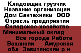 Кладовщик-грузчик › Название организации ­ Дом Сантехники, ООО › Отрасль предприятия ­ Складское хозяйство › Минимальный оклад ­ 14 000 - Все города Работа » Вакансии   . Амурская обл.,Завитинский р-н